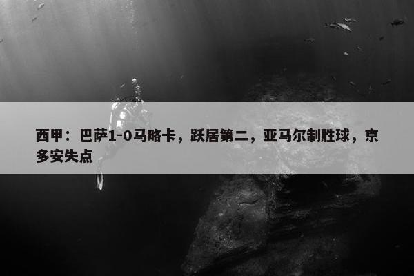 西甲：巴萨1-0马略卡，跃居第二，亚马尔制胜球，京多安失点