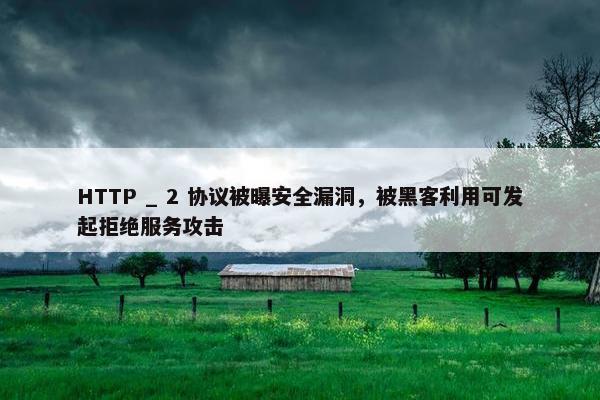 HTTP _ 2 协议被曝安全漏洞，被黑客利用可发起拒绝服务攻击