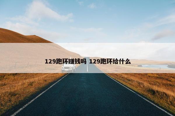 129跑环赚钱吗 129跑环给什么