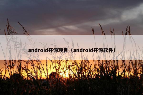 android开源项目（android开源软件）