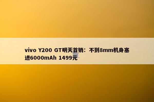 vivo Y200 GT明天首销：不到8mm机身塞进6000mAh 1499元