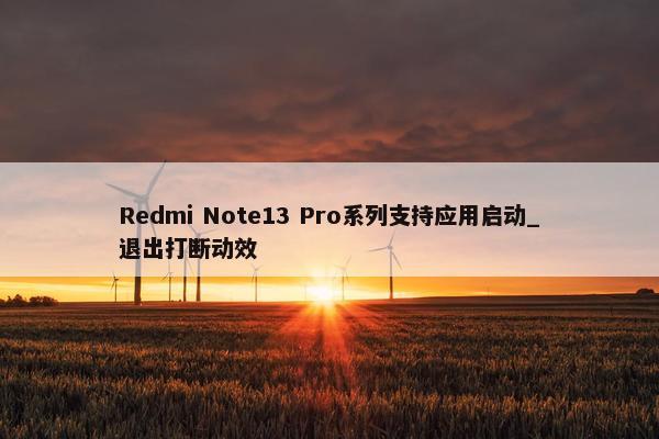 Redmi Note13 Pro系列支持应用启动_退出打断动效