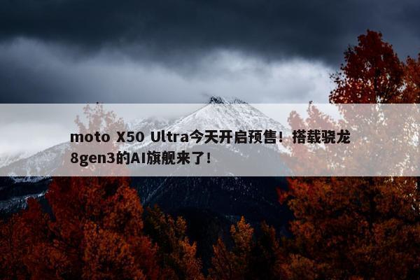 moto X50 Ultra今天开启预售！搭载骁龙8gen3的AI旗舰来了！