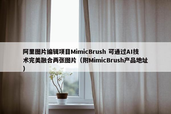 阿里图片编辑项目MimicBrush 可通过AI技术完美融合两张图片（附MimicBrush产品地址）