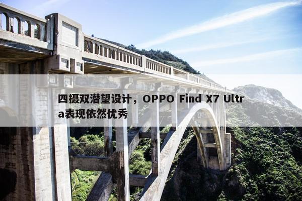 四摄双潜望设计，OPPO Find X7 Ultra表现依然优秀