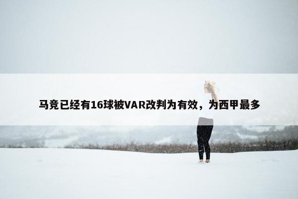 马竞已经有16球被VAR改判为有效，为西甲最多