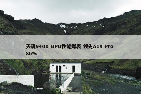 天玑9400 GPU性能爆表 领先A18 Pro 86%