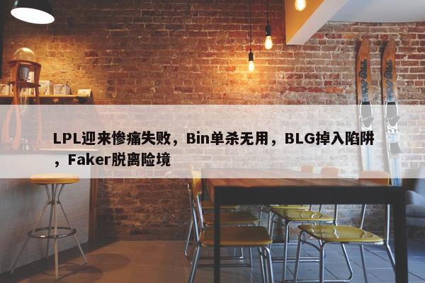 LPL迎来惨痛失败，Bin单杀无用，BLG掉入陷阱，Faker脱离险境