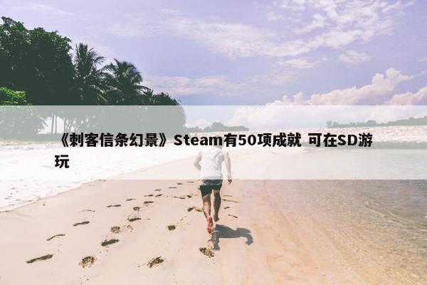 《刺客信条幻景》Steam有50项成就 可在SD游玩