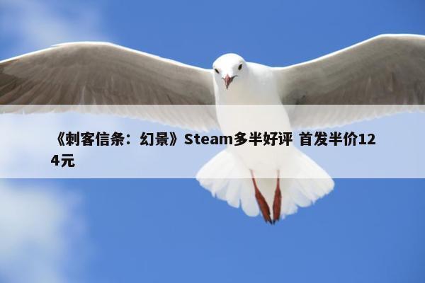 《刺客信条：幻景》Steam多半好评 首发半价124元